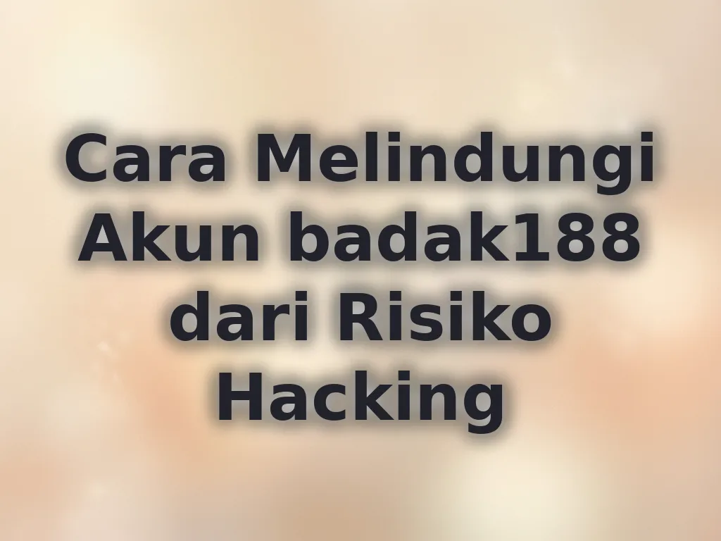 Cara Melindungi Akun badak188 dari Risiko Hacking