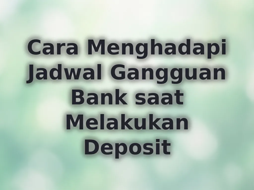 Cara Menghadapi Jadwal Gangguan Bank saat Melakukan Deposit