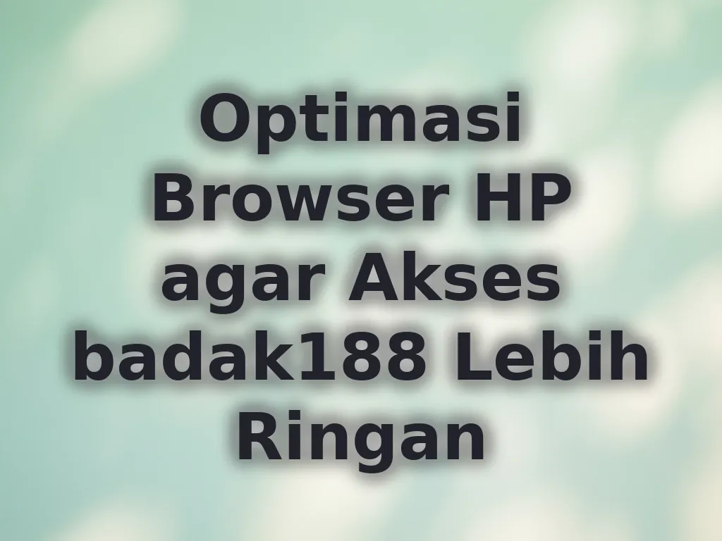Optimasi Browser HP agar Akses badak188 Lebih Ringan