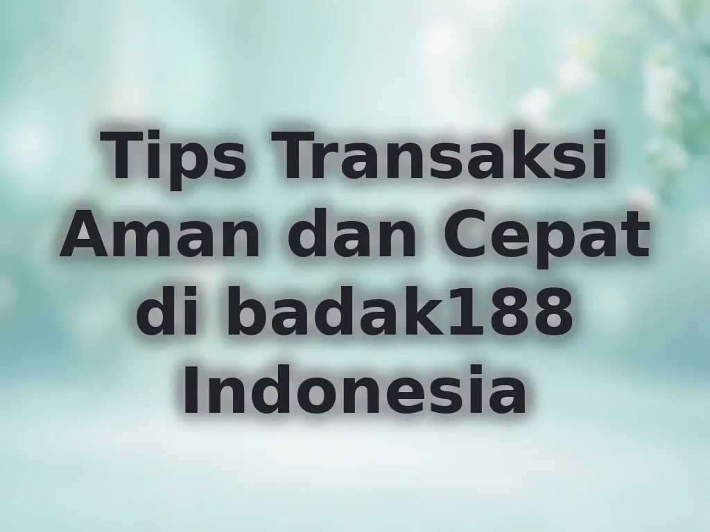Tips Transaksi Aman dan Cepat di badak188 Indonesia
